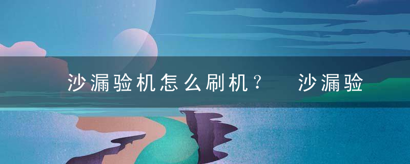 沙漏验机怎么刷机？ 沙漏验机刷机